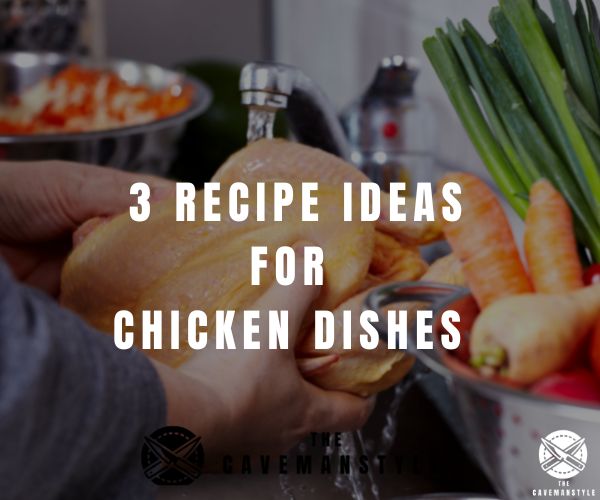 3 Recipe Ideas for Chicken Dishes - The Cavemanstyle