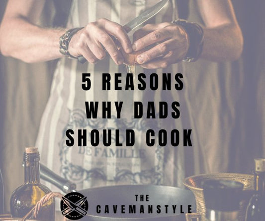 5 Reasons Why Dads Should Cook - The Cavemanstyle