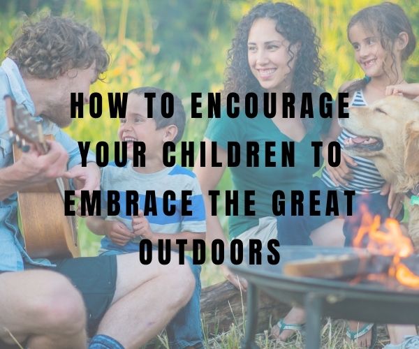 How to Encourage Your Children to Embrace the Great Outdoors - The Cavemanstyle