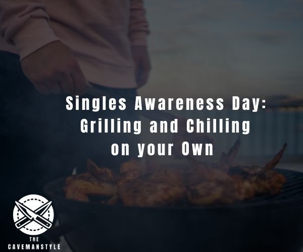 Singles Awareness Day: Grilling and Chilling on your Own - The Cavemanstyle